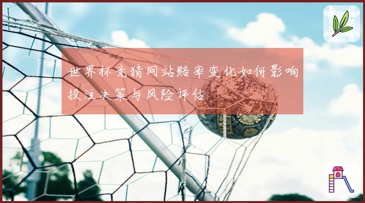 世界杯竞猜网站赔率变化如何影响投注决策与风险评估
