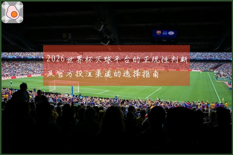 2026世界杯买球平台的正规性判断及官方投注渠道的选择指南