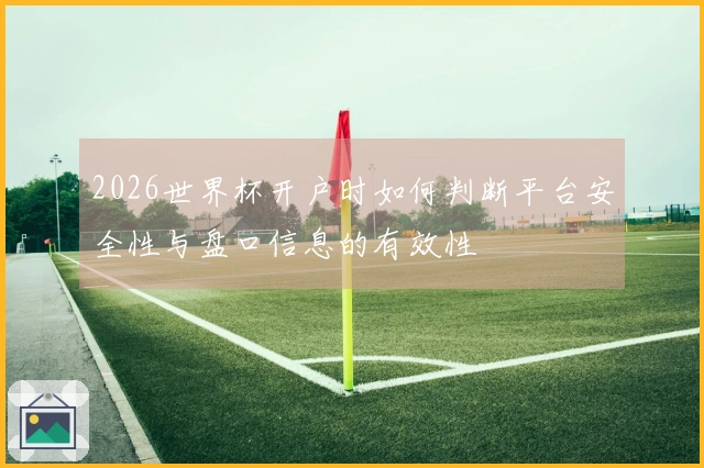 2026世界杯开户时如何判断平台安全性与盘口信息的有效性