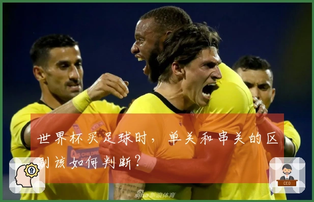 世界杯买足球时,单关和串关的区别该如何判断?