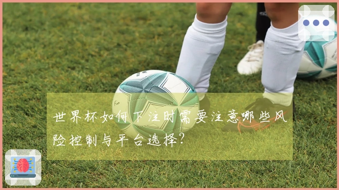 世界杯如何下注时需要注意哪些风险控制与平台选择？