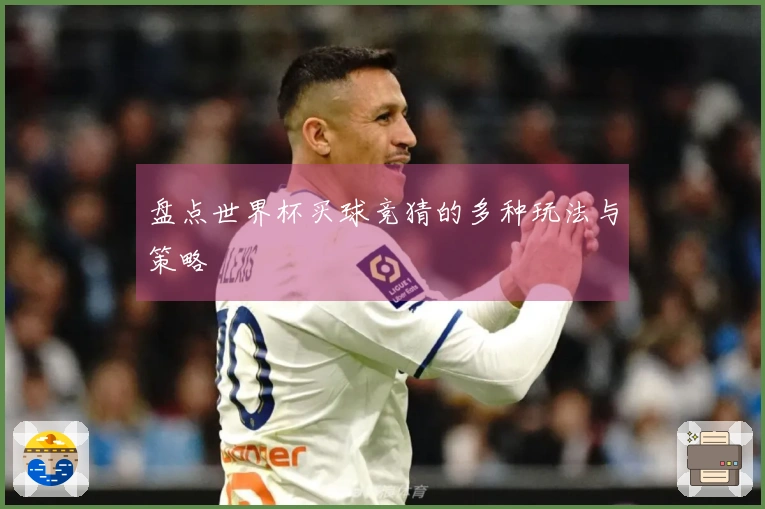 盘点世界杯买球竞猜的多种玩法与策略