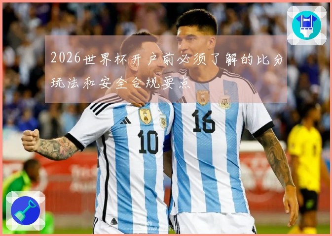 2026世界杯开户前必须了解的比分玩法和安全合规要点