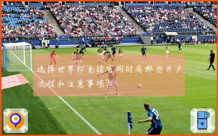 选择世界杯竞猜官网时有哪些开户流程和注意事项？