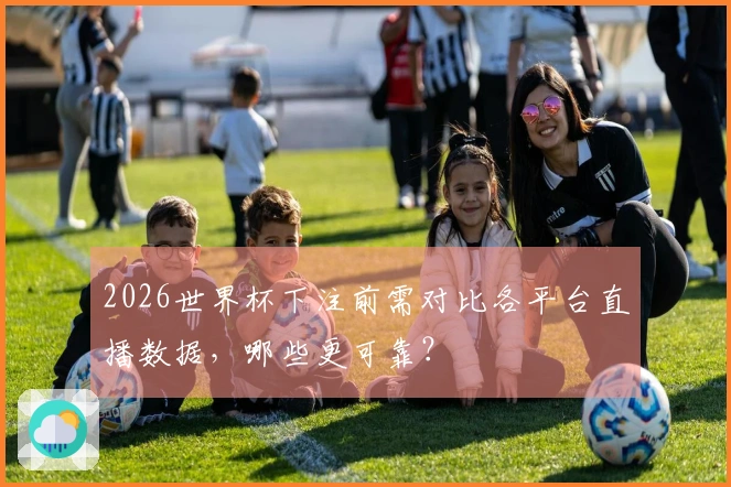2026世界杯下注前需对比各平台直播数据，哪些更可靠？