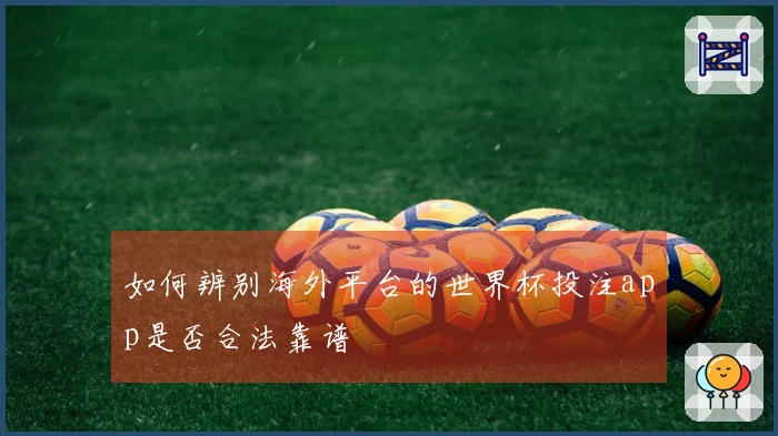 如何辨别海外平台的世界杯投注app是否合法靠谱