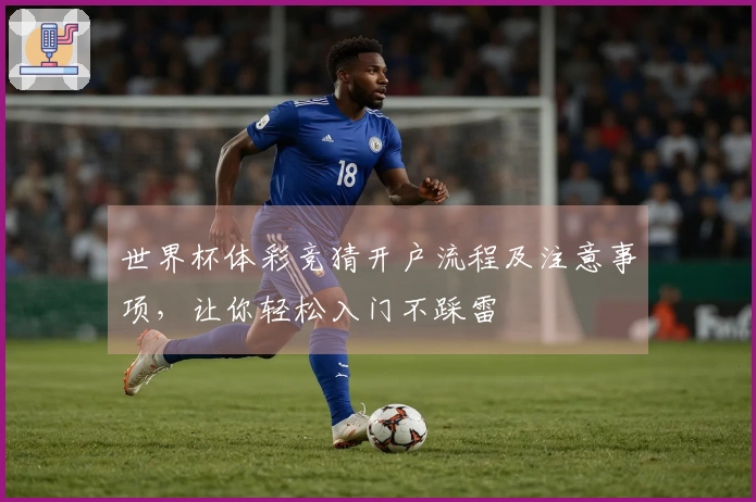 世界杯体彩竞猜开户流程及注意事项，让你轻松入门不踩雷