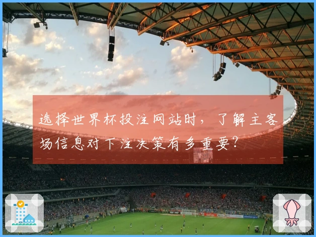 选择世界杯投注网站时，了解主客场信息对下注决策有多重要？