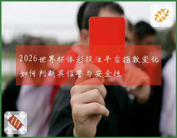 2026世界杯体彩投注平台指数变化如何判断其信誉与安全性