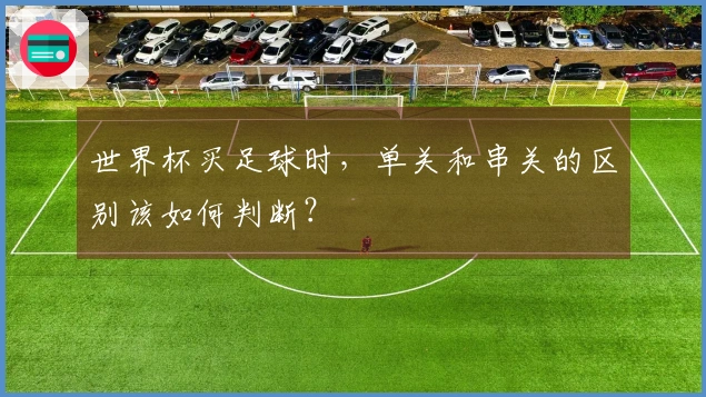 世界杯买足球时，单关和串关的区别该如何判断？