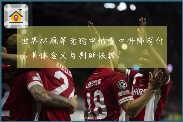 世界杯冠军竞猜中的盘口升降有什么具体含义与判断依据？