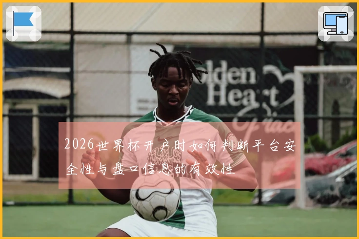 2026世界杯开户时如何判断平台安全性与盘口信息的有效性