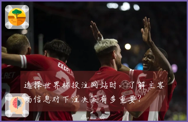 选择世界杯投注网站时，了解主客场信息对下注决策有多重要？