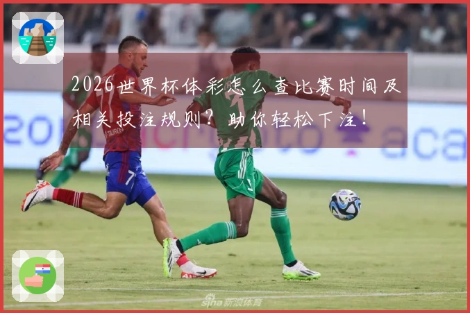 2026世界杯体彩怎么查比赛时间及相关投注规则？助你轻松下注！